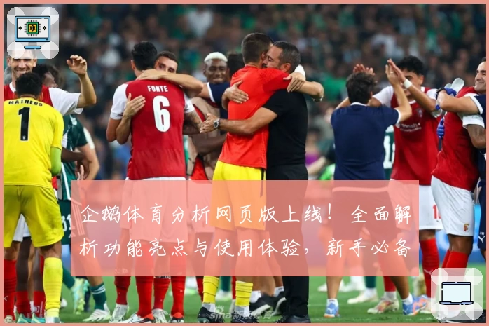 企鹅体育分析网页版上线！全面解析功能亮点与使用体验，新手必备指南助力入门