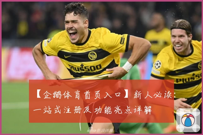 【企鹅体育首页入口】新人必读:一站式注册及功能亮点详解