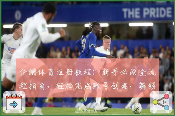 企鹅体育注册教程：新手必读全流程指南，轻松完成账号创建，解锁精彩体育内容