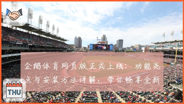 企鹅体育网页版正式上线：功能亮点与安装方法详解，带你畅享全新赛事体验