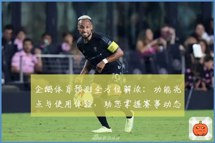 企鹅体育预测全方位解读：功能亮点与使用体验，助您掌握赛事动态新方式