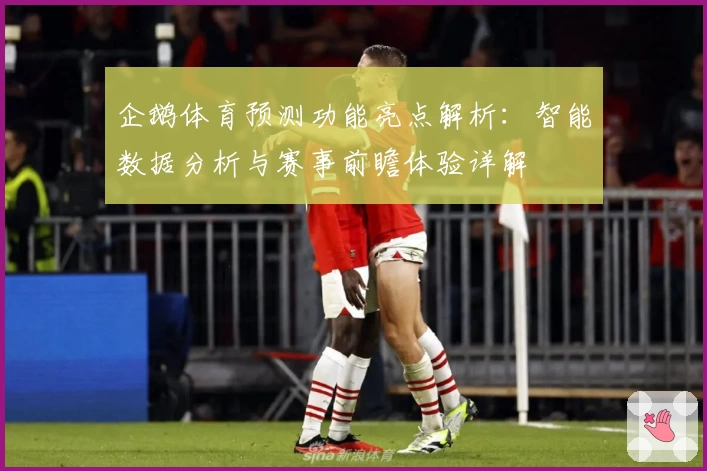 企鹅体育预测功能亮点解析:智能数据分析与赛事前瞻体验详解