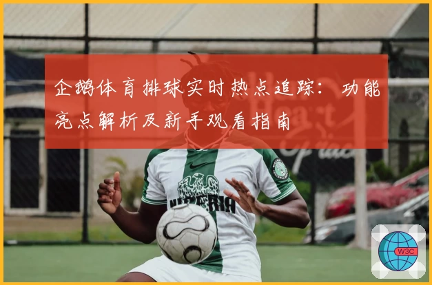 企鹅体育排球实时热点追踪：功能亮点解析及新手观看指南