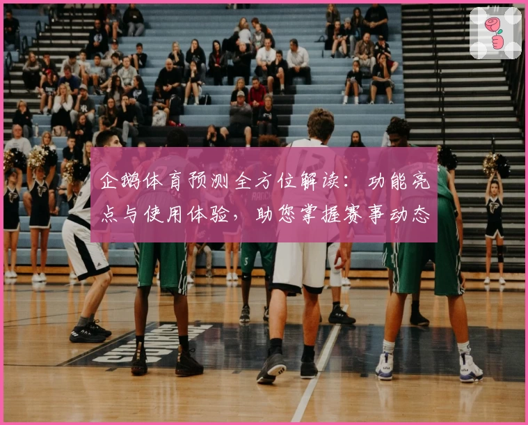 企鹅体育预测全方位解读：功能亮点与使用体验，助您掌握赛事动态新方式