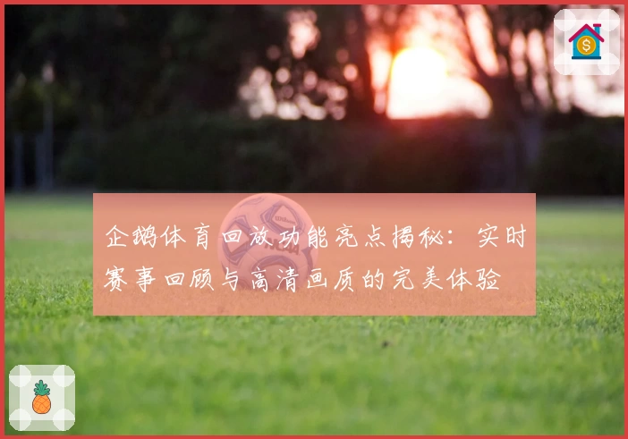 企鹅体育回放功能亮点揭秘：实时赛事回顾与高清画质的完美体验