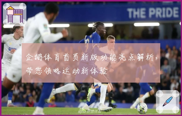企鹅体育首页新版功能亮点解析,带您领略运动新体验