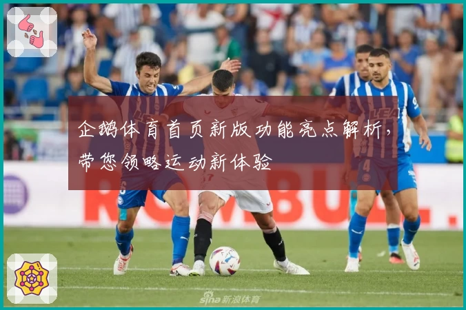 企鹅体育首页新版功能亮点解析，带您领略运动新体验