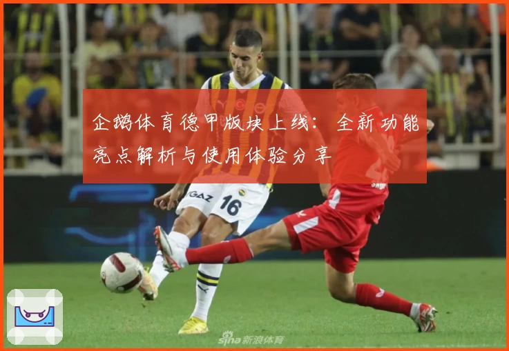 企鹅体育德甲版块上线：全新功能亮点解析与使用体验分享