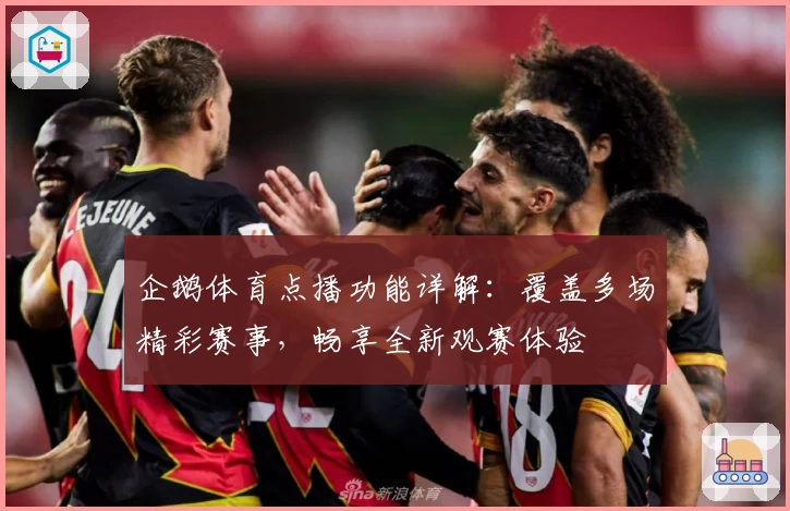 企鹅体育点播功能详解：覆盖多场精彩赛事，畅享全新观赛体验