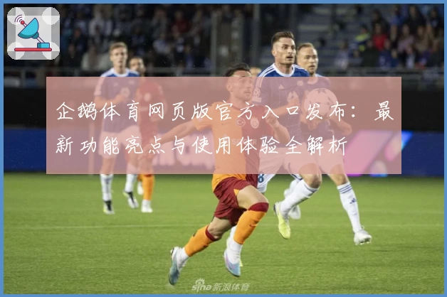 企鹅体育网页版官方入口发布：最新功能亮点与使用体验全解析