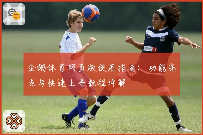 企鹅体育网页版使用指南：功能亮点与快速上手教程详解