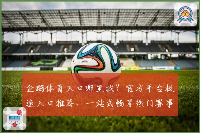 企鹅体育入口哪里找?官方平台极速入口推荐,一站式畅享热门赛事直播体验