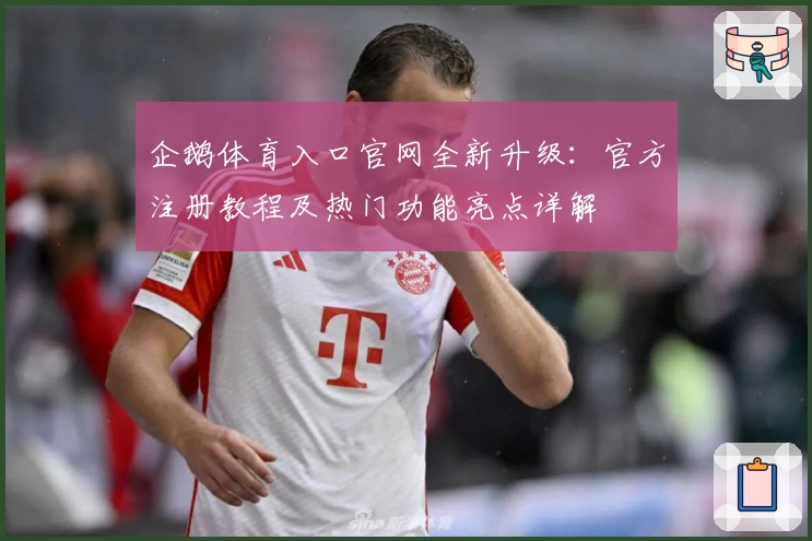 企鹅体育入口官网全新升级:官方注册教程及热门功能亮点详解