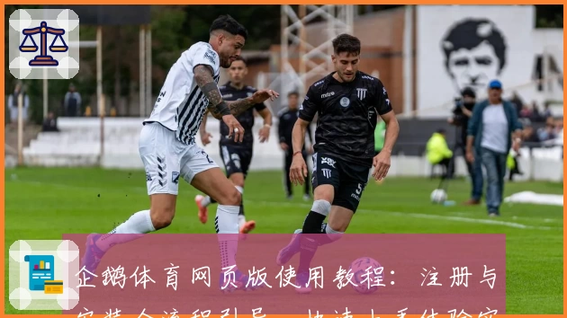 企鹅体育网页版使用教程：注册与安装全流程引导，快速上手体验实时赛事魅力