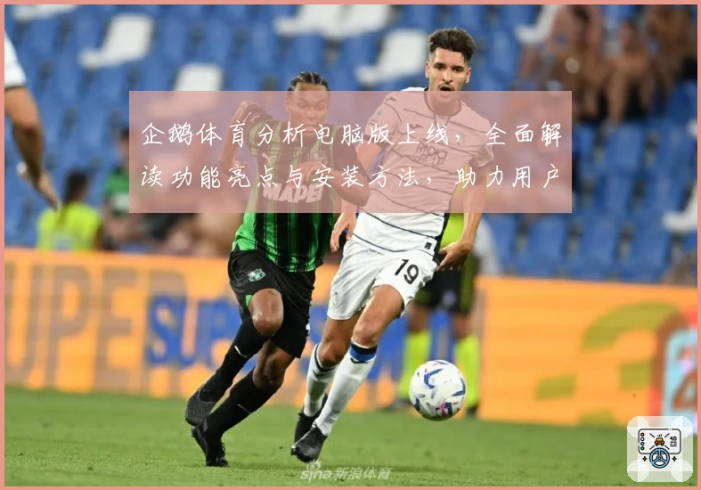 企鹅体育分析电脑版上线，全面解读功能亮点与安装方法，助力用户畅享数据魅力