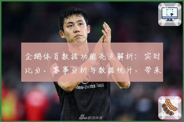 企鹅体育数据功能亮点解析：实时比分、赛事分析与数据统计，带来全新观赛体验