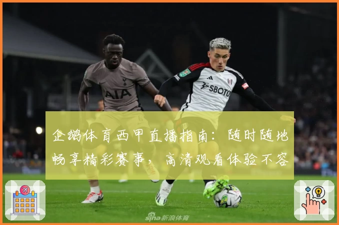 企鹅体育西甲直播指南：随时随地畅享精彩赛事，高清观看体验不容错过