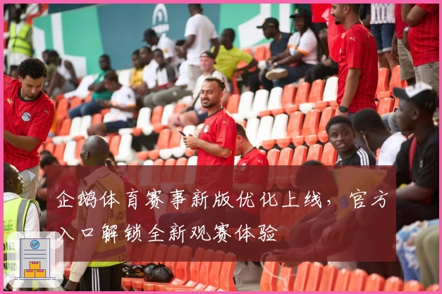 企鹅体育赛事新版优化上线，官方入口解锁全新观赛体验