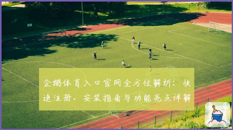 企鹅体育入口官网全方位解析:快速注册、安装指南与功能亮点详解