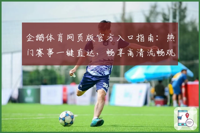 企鹅体育网页版官方入口指南：热门赛事一键直达，畅享高清流畅观赛体验