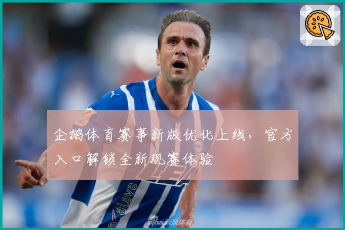 企鹅体育赛事新版优化上线，官方入口解锁全新观赛体验