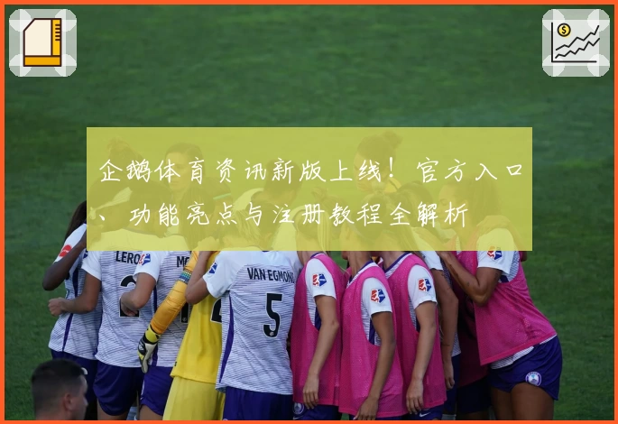 企鹅体育资讯新版上线！官方入口、功能亮点与注册教程全解析