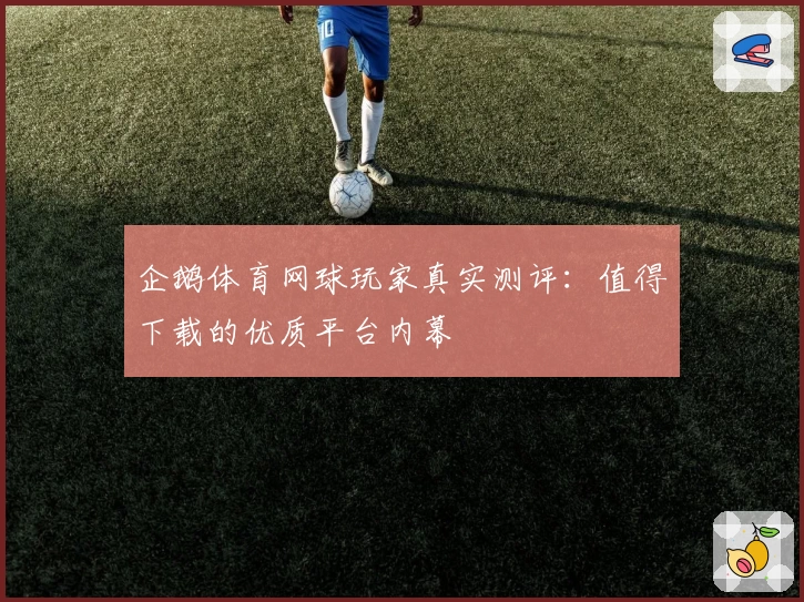 企鹅体育网球玩家真实测评：值得下载的优质平台内幕