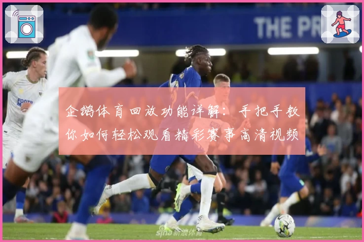 企鹅体育回放功能详解：手把手教你如何轻松观看精彩赛事高清视频