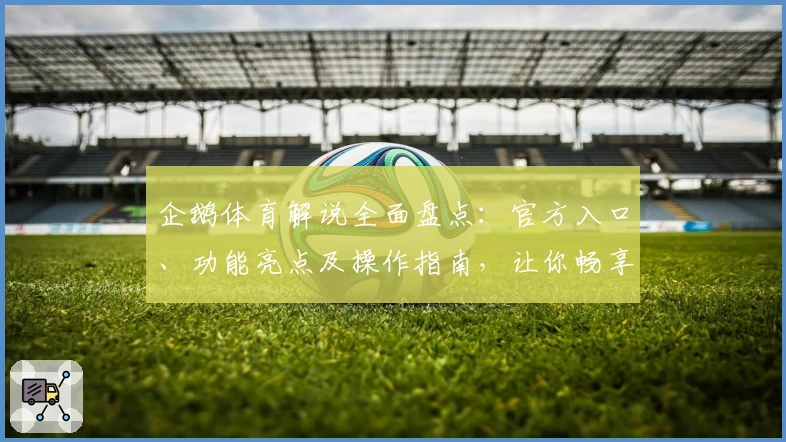 企鹅体育解说全面盘点：官方入口、功能亮点及操作指南，让你畅享赛事新体验