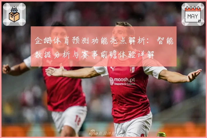 企鹅体育预测功能亮点解析：智能数据分析与赛事前瞻体验详解