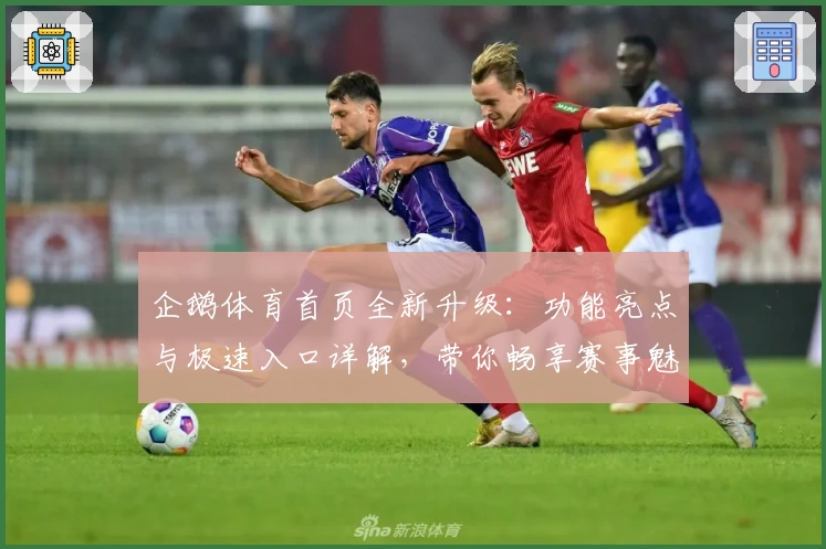 企鹅体育首页全新升级：功能亮点与极速入口详解，带你畅享赛事魅力