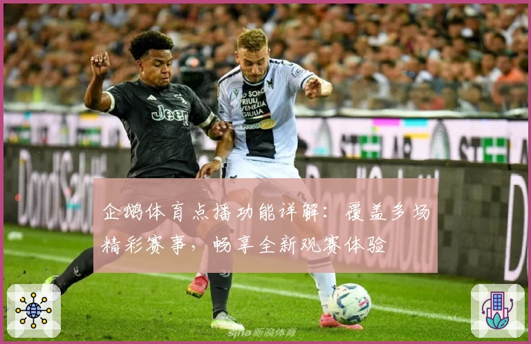 企鹅体育点播功能详解：覆盖多场精彩赛事，畅享全新观赛体验