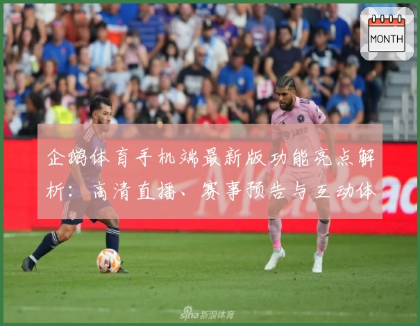企鹅体育手机端最新版功能亮点解析：高清直播、赛事预告与互动体验一应俱全