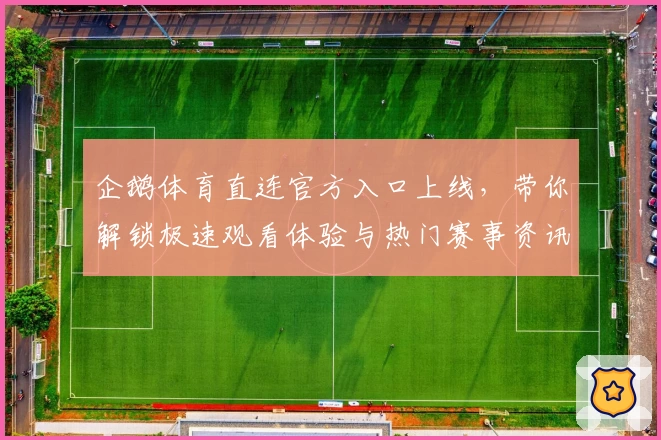 企鹅体育直连官方入口上线，带你解锁极速观看体验与热门赛事资讯