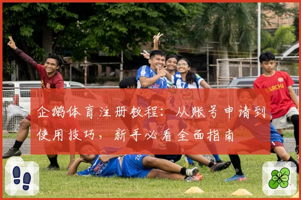 企鹅体育注册教程：从账号申请到使用技巧，新手必看全面指南