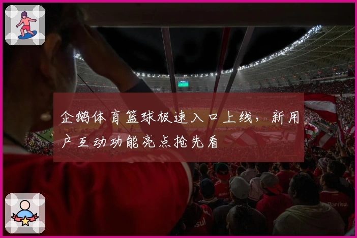 企鹅体育篮球极速入口上线，新用户互动功能亮点抢先看