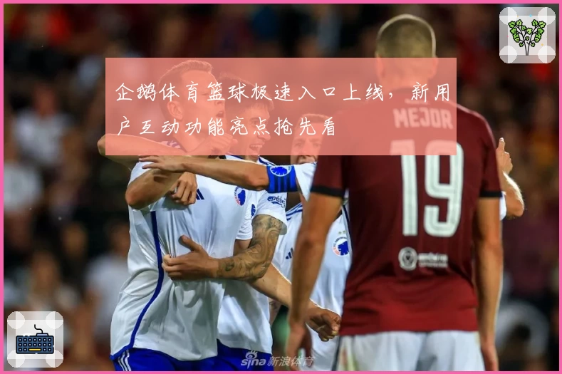 企鹅体育篮球极速入口上线，新用户互动功能亮点抢先看