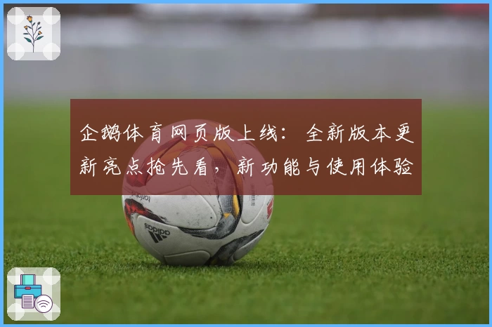 企鹅体育网页版上线：全新版本更新亮点抢先看，新功能与使用体验解析