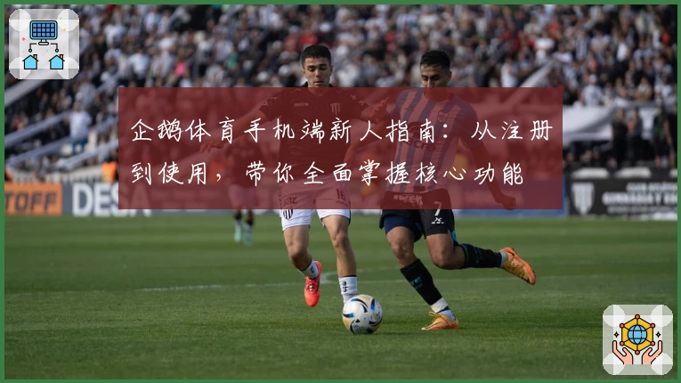 企鹅体育手机端新人指南:从注册到使用,带你全面掌握核心功能