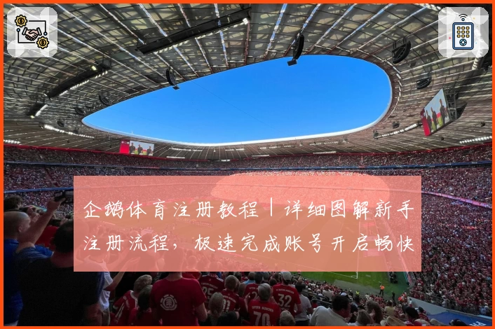 企鹅体育注册教程｜详细图解新手注册流程，极速完成账号开启畅快观赛体验