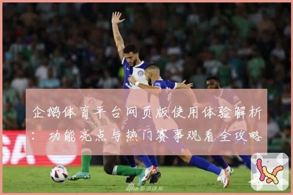 企鹅体育平台网页版使用体验解析:功能亮点与热门赛事观看全攻略