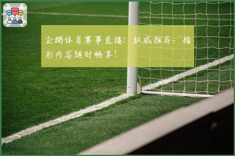 企鹅体育赛事直播：权威推荐，精彩内容随时畅享！