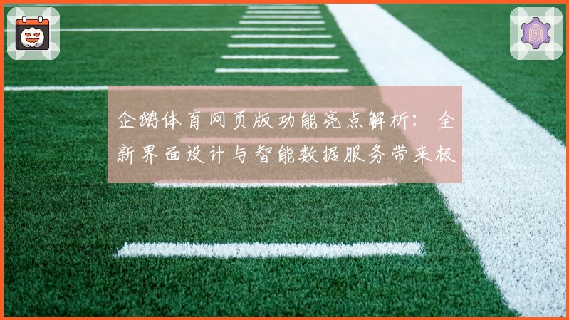 企鹅体育网页版功能亮点解析：全新界面设计与智能数据服务带来极致体验