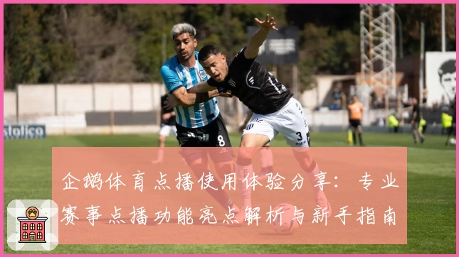 企鹅体育点播使用体验分享:专业赛事点播功能亮点解析与新手指南