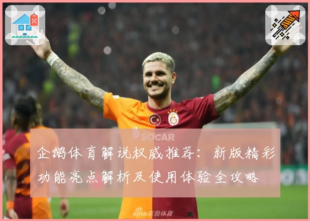 企鹅体育解说权威推荐:新版精彩功能亮点解析及使用体验全攻略
