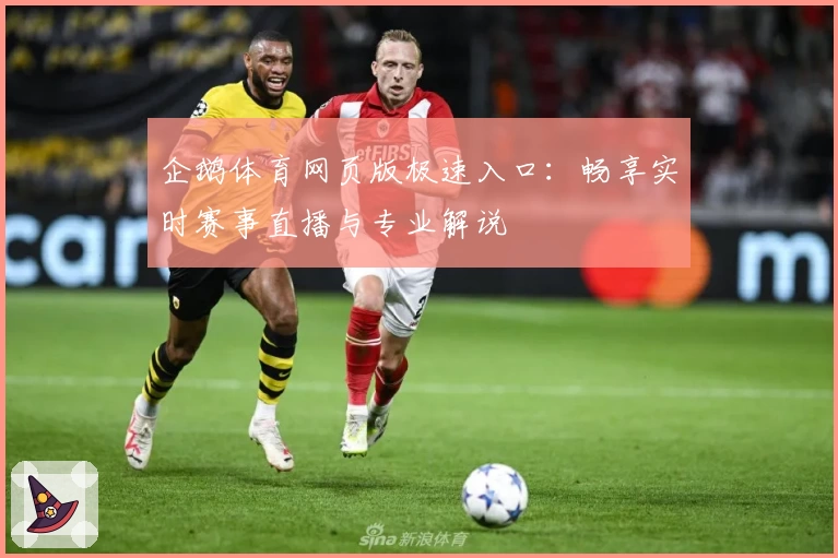 企鹅体育网页版极速入口：畅享实时赛事直播与专业解说