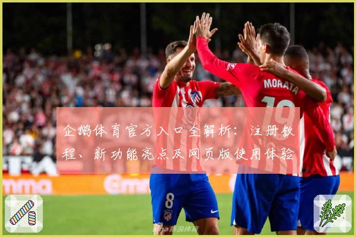 企鹅体育官方入口全解析：注册教程、新功能亮点及网页版使用体验全面攻略