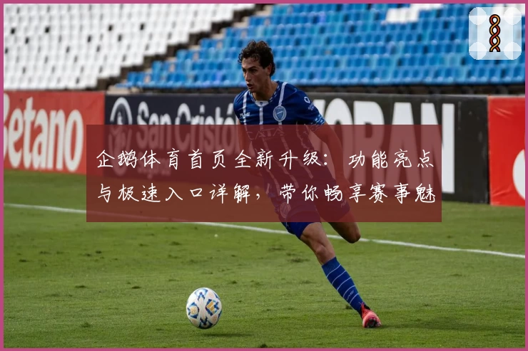 企鹅体育首页全新升级：功能亮点与极速入口详解，带你畅享赛事魅力