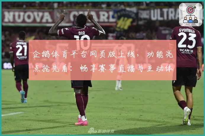 企鹅体育平台网页版上线，功能亮点抢先看：畅享赛事直播与互动体验