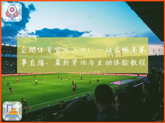 企鹅体育官方入口：一站式畅享赛事直播、最新资讯与互动体验教程解析